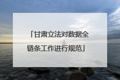 甘肃立法对数据全链条工作进行规范