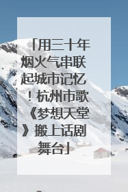 用三十年烟火气串联起城市记忆！杭州市歌《梦想天堂》搬上话剧舞台