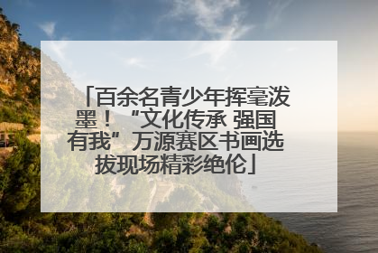 百余名青少年挥毫泼墨！“文化传承 强国有我”万源赛区书画选拔现场精彩绝伦