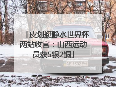 皮划艇静水世界杯两站收官：山西运动员获5银2铜