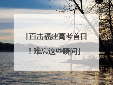 直击福建高考首日！难忘这些瞬间