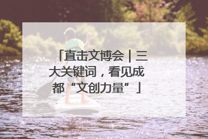 直击文博会｜三大关键词，看见成都“文创力量”