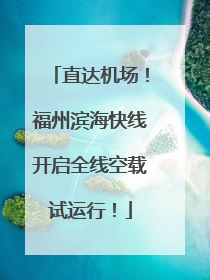 直达机场！福州滨海快线开启全线空载试运行！