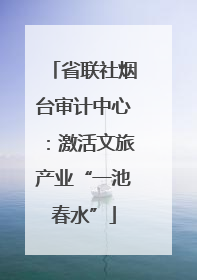 省联社烟台审计中心：激活文旅产业“一池春水”