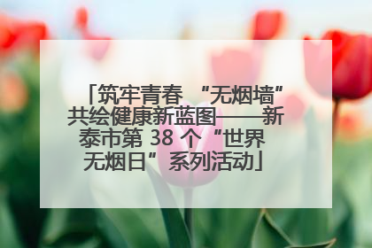 筑牢青春 “无烟墙” 共绘健康新蓝图——新泰市第 38 个“世界无烟日”系列活动