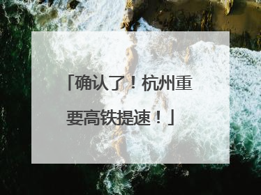 确认了！杭州重要高铁提速！