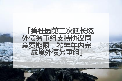 碧桂园第三次延长境外债务重组支持协议同意费期限，希望年内完成境外债务重组