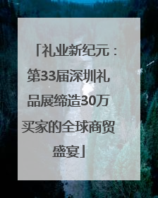 礼业新纪元：第33届深圳礼品展缔造30万买家的全球商贸盛宴