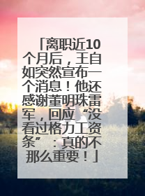 离职近10个月后，王自如突然宣布一个消息！他还感谢董明珠雷军，回应“没看过格力工资条”：真的不那么重要！