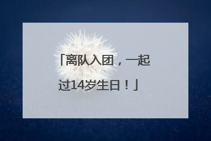 离队入团，一起过14岁生日！