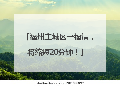 福州主城区→福清，将缩短20分钟！