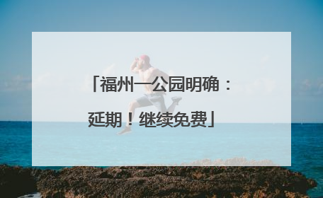 福州一公园明确：延期！继续免费