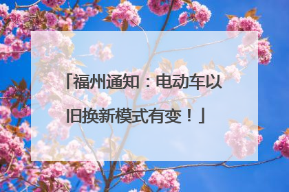 福州通知：电动车以旧换新模式有变！