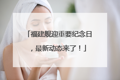 福建舰迎重要纪念日，最新动态来了！