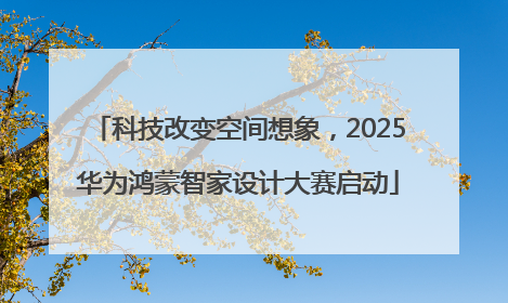 科技改变空间想象，2025华为鸿蒙智家设计大赛启动