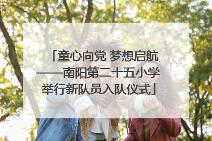 童心向党 梦想启航——南阳第二十五小学举行新队员入队仪式