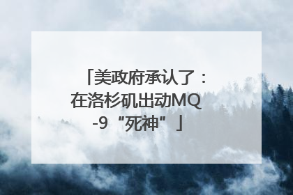 美政府承认了：在洛杉矶出动MQ-9“死神”