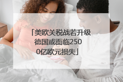 美欧关税战若升级 德国或面临2500亿欧元损失