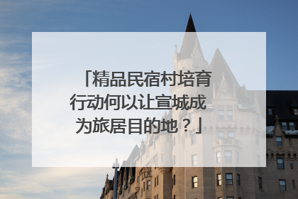 精品民宿村培育行动何以让宣城成为旅居目的地？