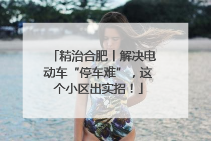精治合肥丨解决电动车“停车难”，这个小区出实招！