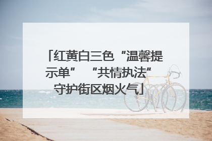 红黄白三色“温馨提示单” “共情执法”守护街区烟火气