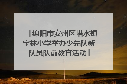 绵阳市安州区塔水镇宝林小学举办少先队新队员队前教育活动