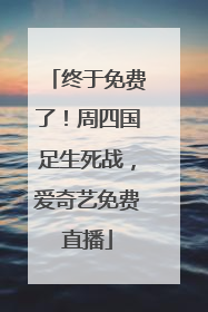 终于免费了！周四国足生死战，爱奇艺免费直播