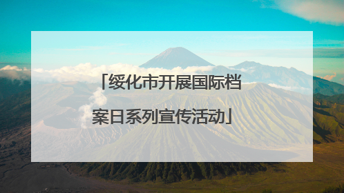 绥化市开展国际档案日系列宣传活动