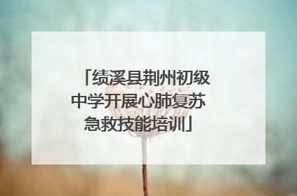 绩溪县荆州初级中学开展心肺复苏急救技能培训