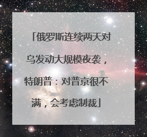 俄罗斯连续两天对乌发动大规模夜袭，特朗普：对普京很不满，会考虑制裁