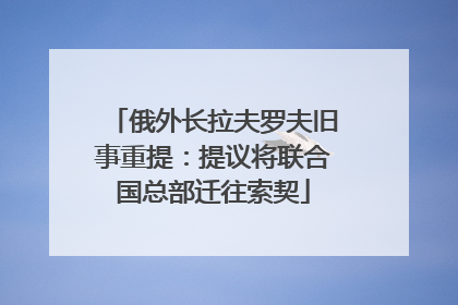 俄外长拉夫罗夫旧事重提：提议将联合国总部迁往索契