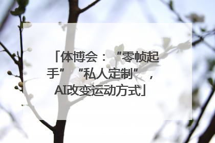 体博会：“零帧起手”“私人定制”，AI改变运动方式