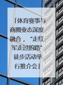 体育赛事与商圈业态深度融合，“走红军走过的路” 徒步活动举行推介会