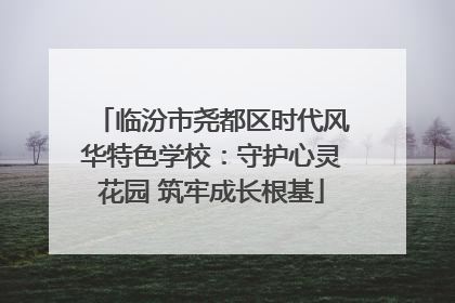临汾市尧都区时代风华特色学校：守护心灵花园 筑牢成长根基