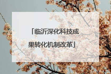 临沂深化科技成果转化机制改革