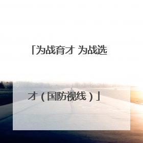 为战育才 为战选才（国防视线）