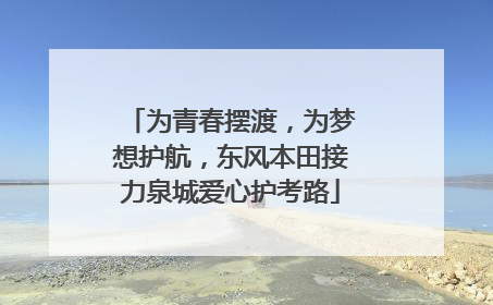 为青春摆渡，为梦想护航，东风本田接力泉城爱心护考路