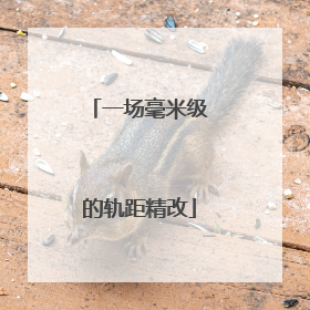 一场毫米级的轨距精改