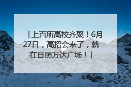 上百所高校齐聚！6月27日，高招会来了，就在日照万达广场！