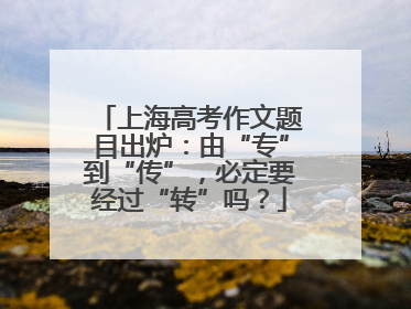 上海高考作文题目出炉：由“专”到“传”，必定要经过“转”吗？