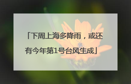 下周上海多降雨，或还有今年第1号台风生成