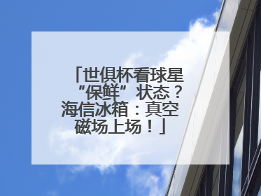 世俱杯看球星“保鲜”状态？海信冰箱：真空磁场上场！