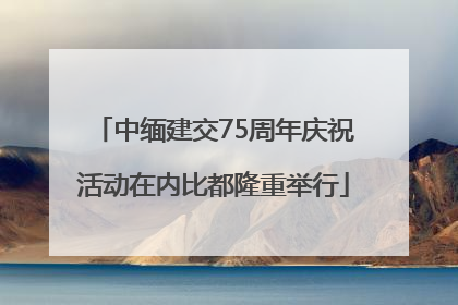 中缅建交75周年庆祝活动在内比都隆重举行