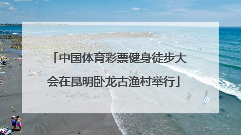 中国体育彩票健身徒步大会在昆明卧龙古渔村举行
