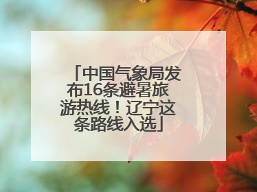 中国气象局发布16条避暑旅游热线！辽宁这条路线入选