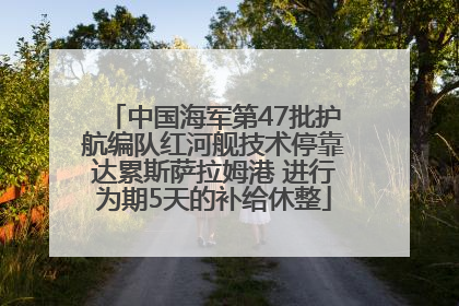 中国海军第47批护航编队红河舰技术停靠达累斯萨拉姆港 进行为期5天的补给休整