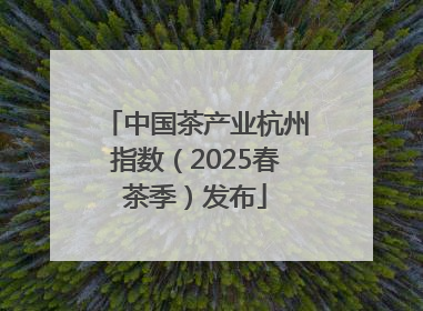中国茶产业杭州指数（2025春茶季）发布