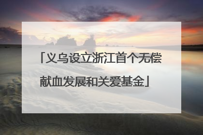 义乌设立浙江首个无偿献血发展和关爱基金