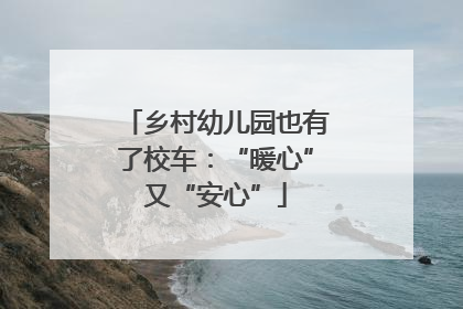 乡村幼儿园也有了校车：“暖心”又“安心”