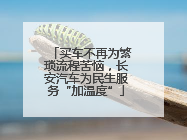 买车不再为繁琐流程苦恼，长安汽车为民生服务“加温度”